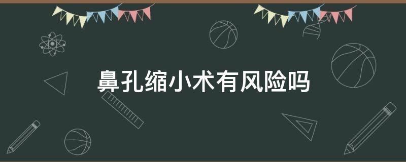 鼻孔缩小术有风险吗（鼻孔缩小术有风险吗知乎）