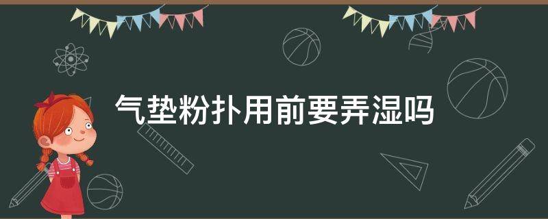 气垫粉扑用前要弄湿吗（用气垫的时候粉扑要弄湿吗）