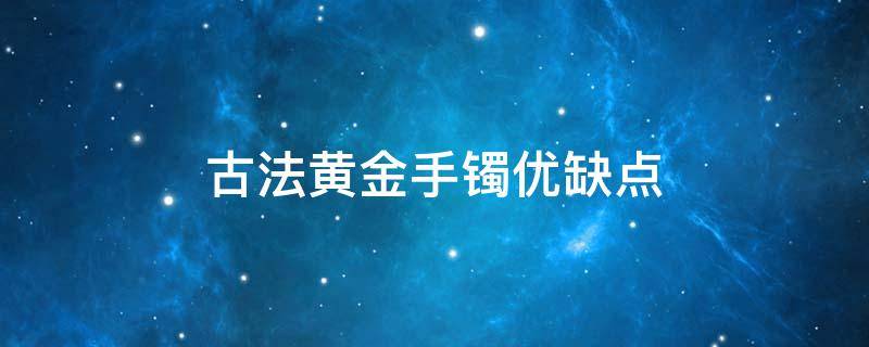 古法黄金手镯优缺点（古法黄金手镯优缺点分别是什么）