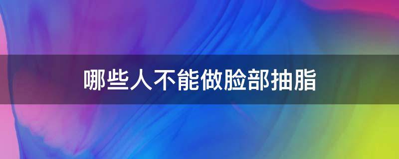 哪些人不能做脸部抽脂 哪些人不能做脸部抽脂术