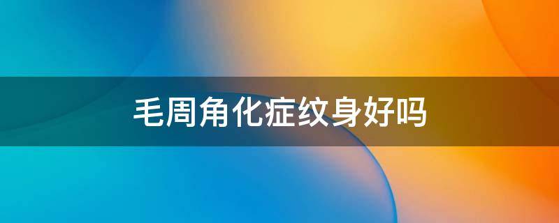 毛周角化症纹身好吗 毛周角化症可以激光脱毛吗