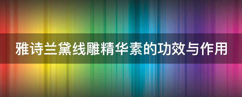 雅诗兰黛线雕精华素的功效与作用 雅诗兰黛线雕精华的用法