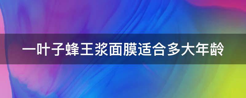 一叶子蜂王浆面膜适合多大年龄（一叶子蜂王浆面膜价格）