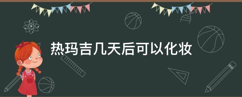 热玛吉几天后可以化妆 热玛吉多久后能化妆