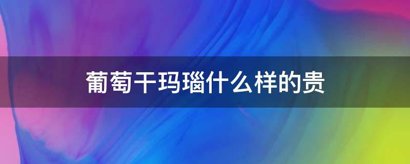 葡萄干玛瑙什么样的贵（葡萄干玛瑙什么样的贵一点）