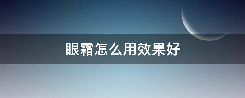 眼霜怎么用效果好（痔疮膏当眼霜怎么用效果好）