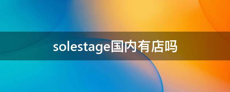 solestage国内有店吗 solestage中国有几家