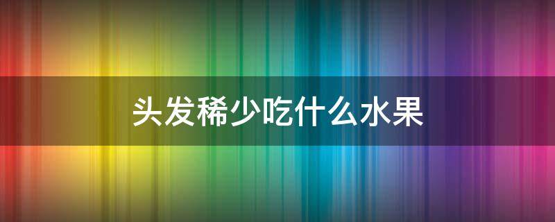 头发稀少吃什么水果（头发稀少吃什么水果可以改善）