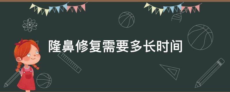 隆鼻修复需要多长时间（隆鼻修复手术多久恢复自然）