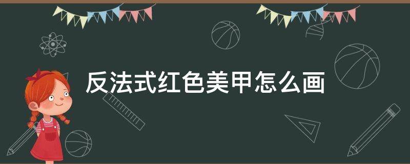 反法式红色美甲怎么画 红色法式美甲图案