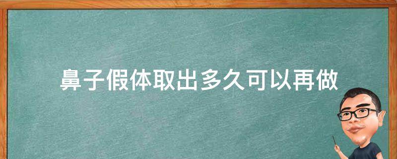 鼻子假体取出多久可以再做 鼻子假体取出多久可以再做一次