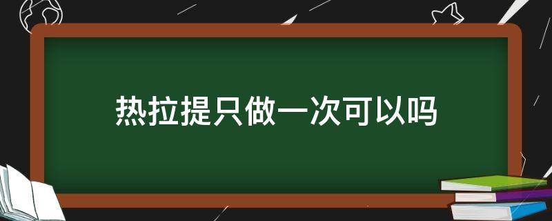 热拉提只做一次可以吗 热拉提做一次就有效果吗