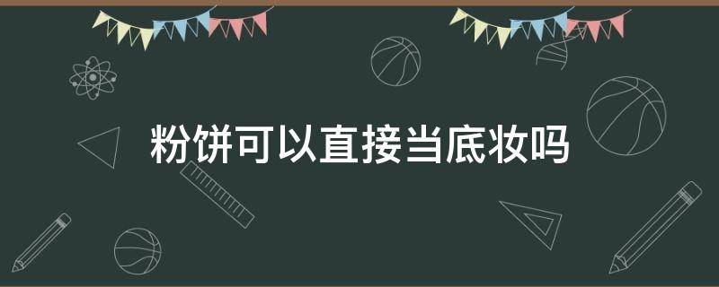 粉饼可以直接当底妆吗 粉饼可以当底妆用吗