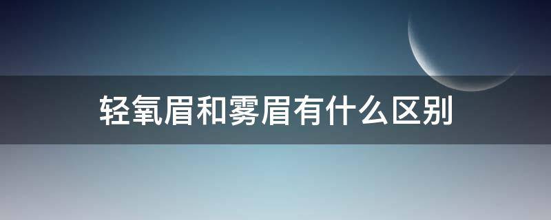 轻氧眉和雾眉有什么区别（轻氧眉和雾眉的区别是什么?）