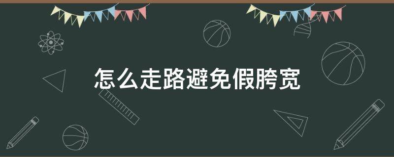 怎么走路避免假胯宽 怎么走路避免假胯宽和假胯宽