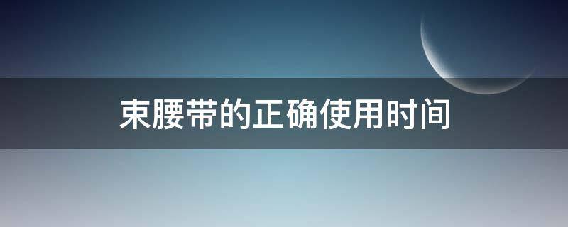 束腰带的正确使用时间 产后束腰带的正确使用时间