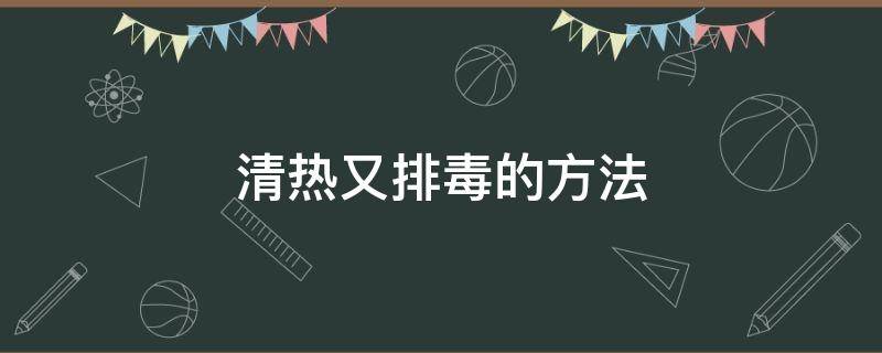 清热又排毒的方法 清热排毒的食物有哪些?