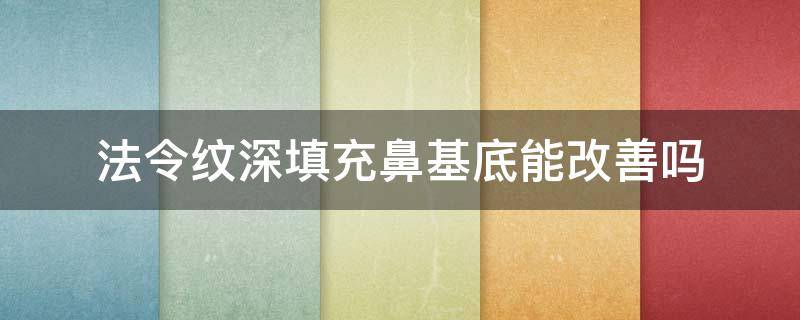 法令纹深填充鼻基底能改善吗 法令纹深填充鼻基底有用吗?