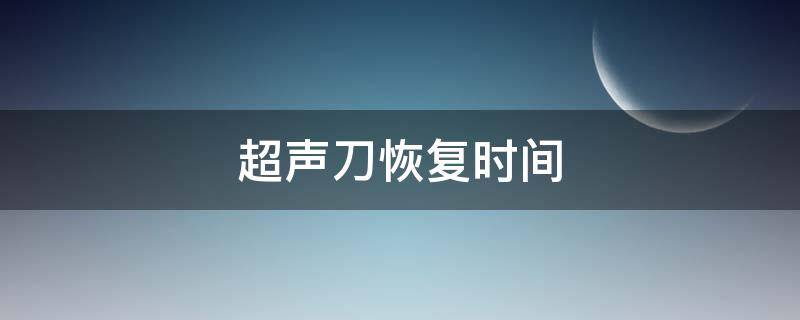 超声刀恢复时间 超声刀后悔