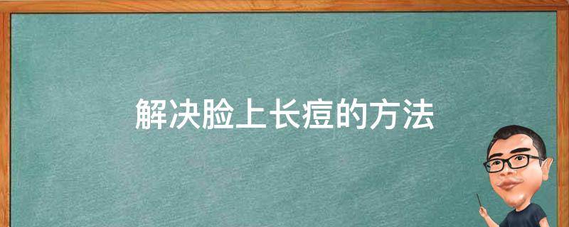 解决脸上长痘的方法 解决脸上长痘的方法图片