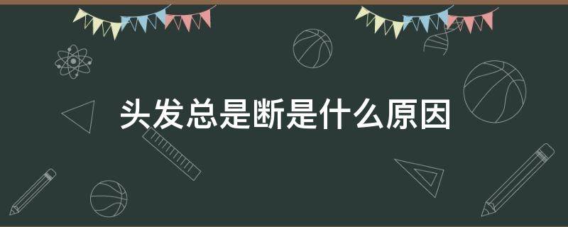 头发总是断是什么原因（头发总是断是什么原因引起的）