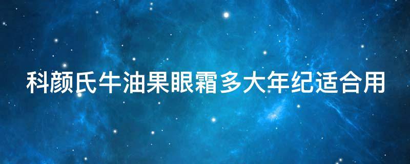 科颜氏牛油果眼霜多大年纪适合用 科颜氏牛油果眼霜适用年龄