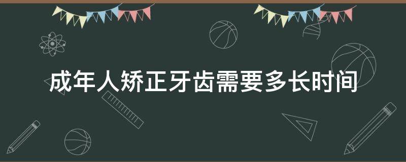 成年人矫正牙齿需要多长时间 成人矫正牙齿需要多久