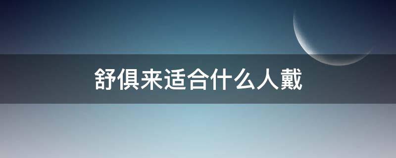 舒俱来适合什么人戴（舒俱来适合多大年龄）