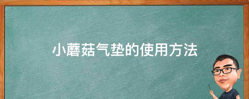 小蘑菇气垫的使用方法（小蘑菇气垫使用步骤）