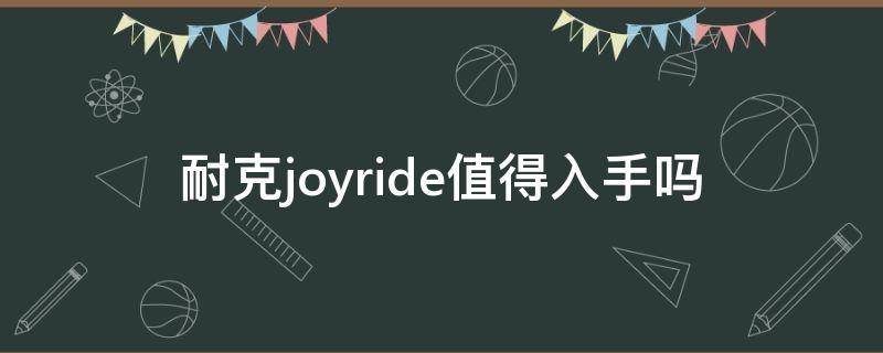 耐克joyride值得入手吗 耐克joyride值得买吗