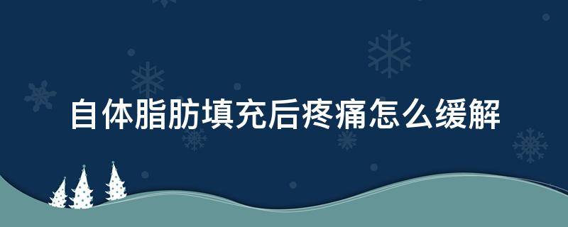 自体脂肪填充后疼痛怎么缓解 自体脂肪填充后疼痛怎么缓解呢