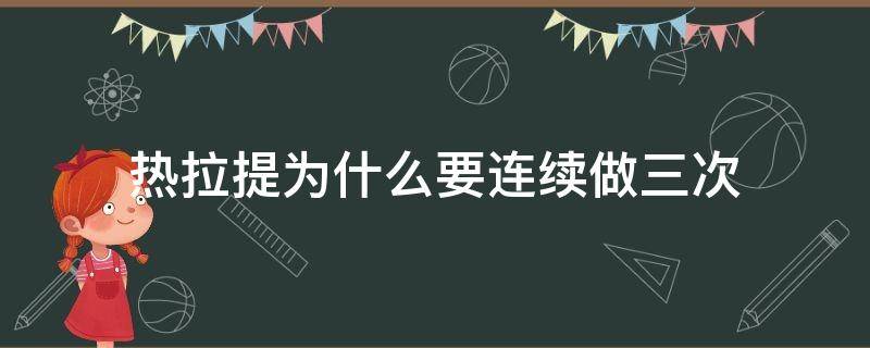 热拉提为什么要连续做三次（热拉提必须做三次吗）