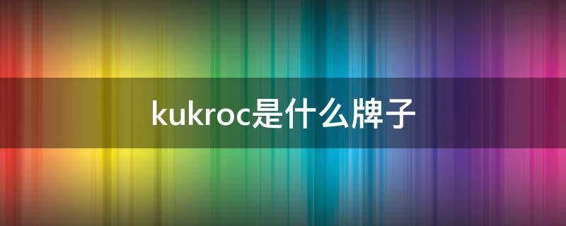 kukroc是什么牌子（kukri是什么品牌）