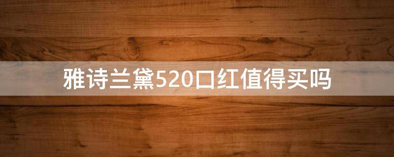 雅诗兰黛520口红值得买吗 雅诗兰黛520口红好看吗