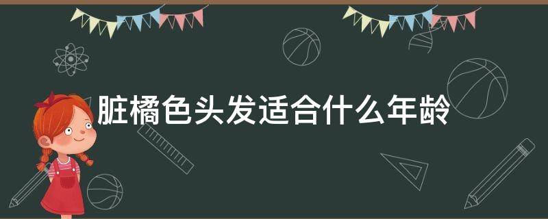 脏橘色头发适合什么年龄 脏橘色头发适合什么肤色的人