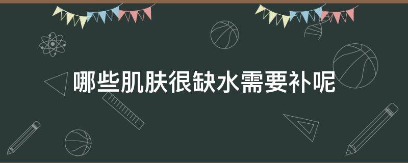 哪些肌肤很缺水需要补呢 肌肤严重缺水