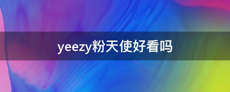 yeezy粉天使好看吗（yeezy粉天使适合男生吗）