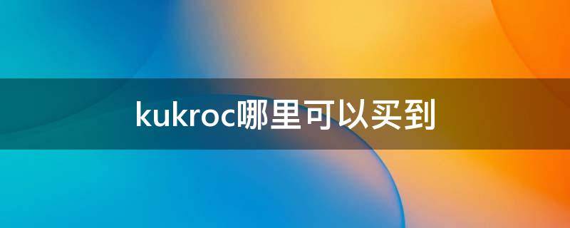 kukroc哪里可以买到 kiecobe哪里能买