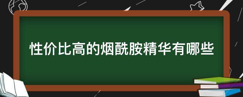 性价比高的烟酰胺精华有哪些 性价比高的烟酰胺精华有哪些产品