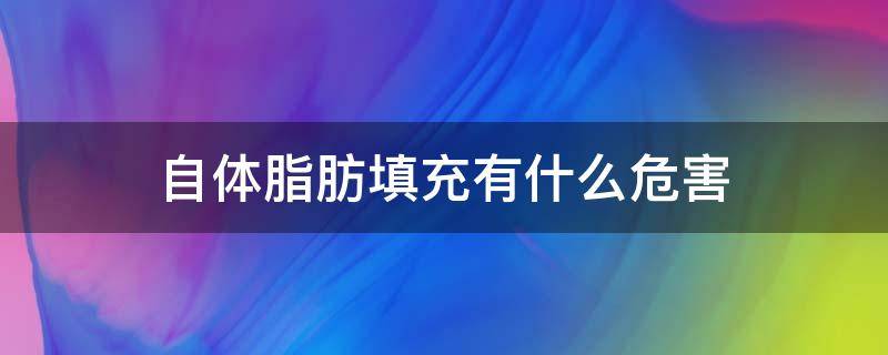 自体脂肪填充有什么危害 脸部自体脂肪填充有什么危害