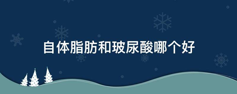 自体脂肪和玻尿酸哪个好 自体脂肪与玻尿酸区别