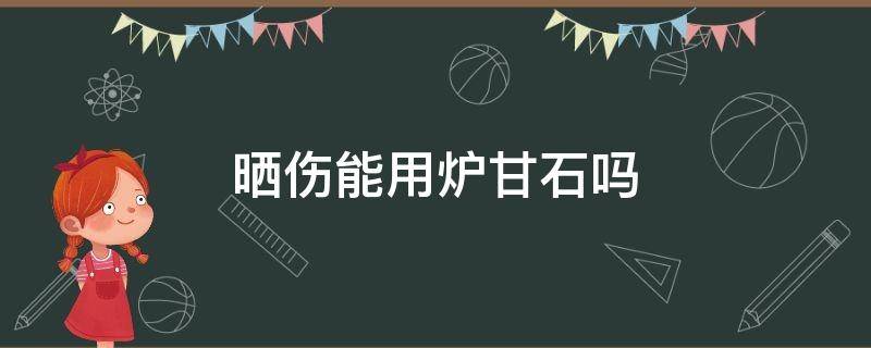 晒伤能用炉甘石吗（皮肤晒伤可以涂炉甘石液吗?）