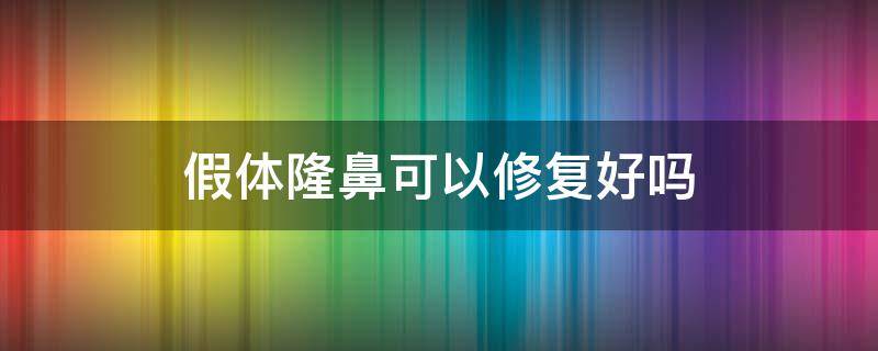 假体隆鼻可以修复好吗（假体隆鼻可以修复几次）