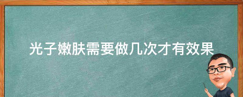 光子嫩肤需要做几次才有效果 光子嫩肤需要做几次才有效果呢