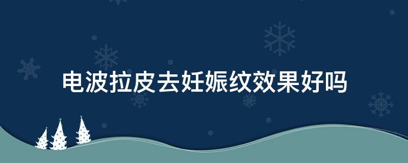 电波拉皮去妊娠纹效果好吗 电波拉皮除皱会不会有副作用