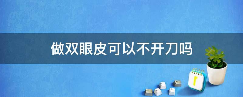 做双眼皮可以不开刀吗 双眼皮可以不开刀么