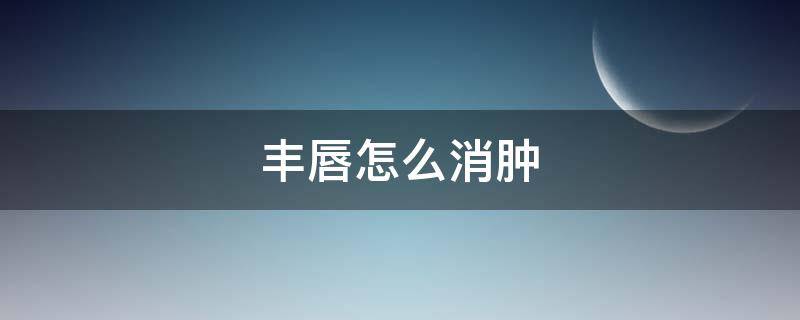 丰唇怎么消肿（丰唇后怎么快速消肿）