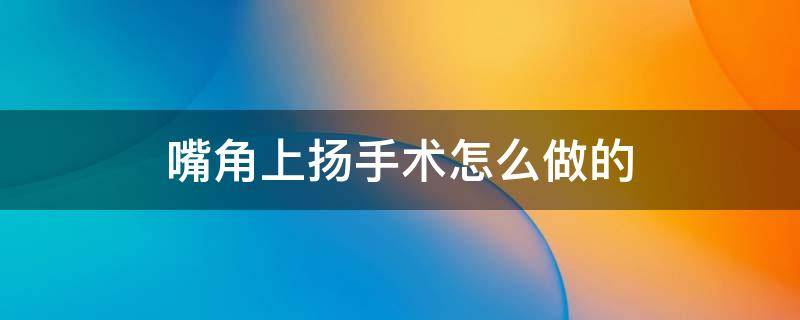 嘴角上扬手术怎么做的 嘴角上扬手术怎么做的视频