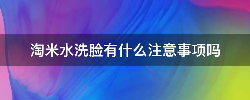 淘米水洗脸有什么注意事项吗 淘米水洗脸有什么注意事项吗图片