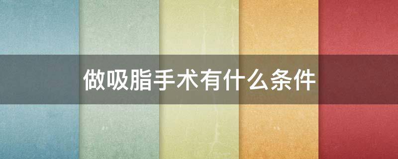 做吸脂手术有什么条件（做吸脂手术有什么条件可以做）